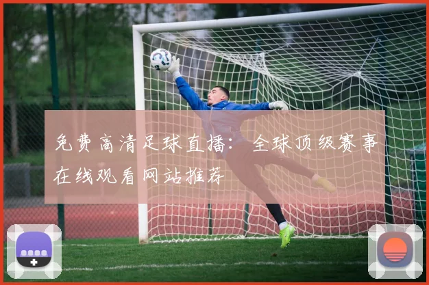 免费高清足球直播：全球顶级赛事在线观看网站推荐