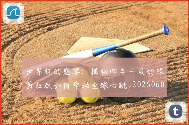 世界杯的盛宴：揭秘四年一度的绿茵狂欢如何牵动全球心跳_20260609201317