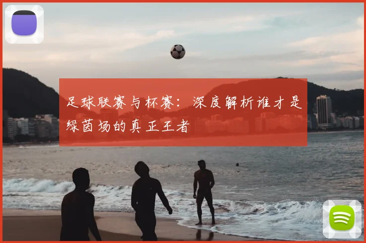 足球联赛与杯赛：深度解析谁才是绿茵场的真正王者