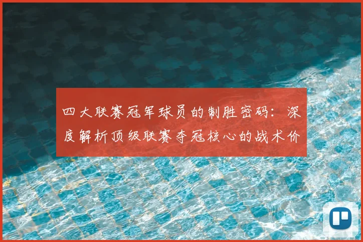 四大联赛冠军球员的制胜密码：深度解析顶级联赛夺冠核心的战术价值与数据表现