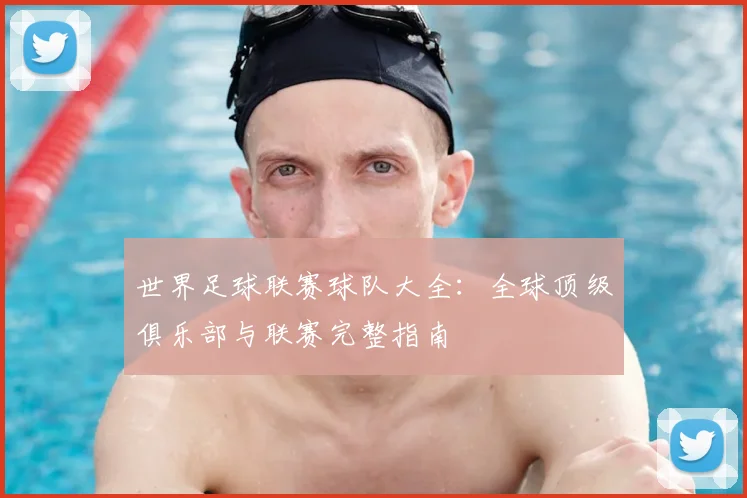 世界足球联赛球队大全：全球顶级俱乐部与联赛完整指南