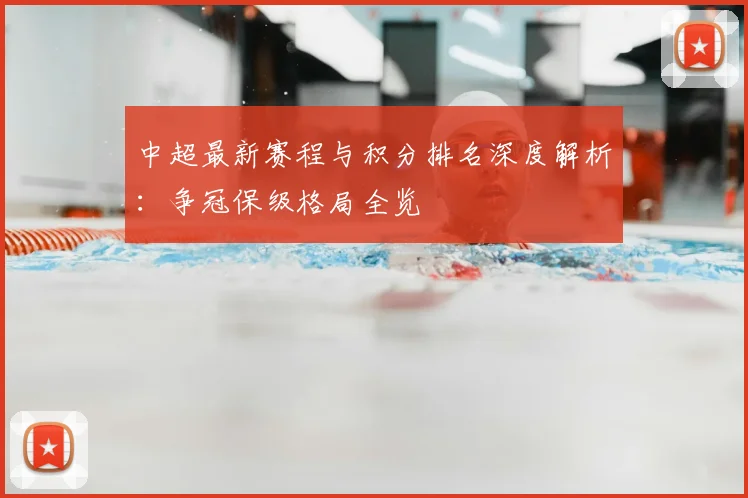 中超最新赛程与积分排名深度解析：争冠保级格局全览