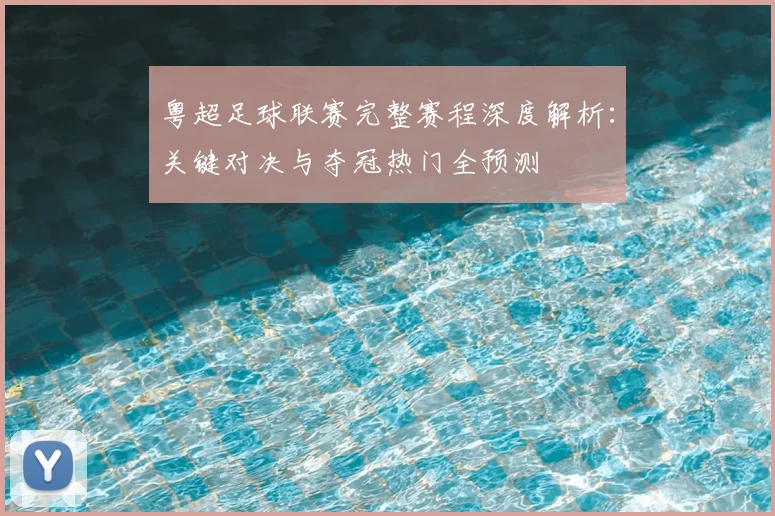 粤超足球联赛完整赛程深度解析：关键对决与夺冠热门全预测