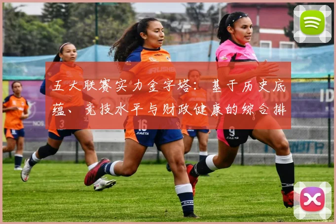 五大联赛实力金字塔：基于历史底蕴、竞技水平与财政健康的综合排名深度解析