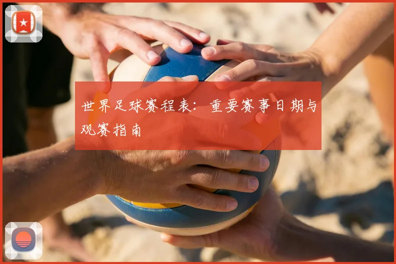 世界足球赛程表：重要赛事日期与观赛指南
