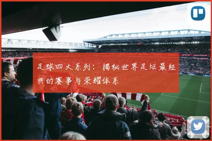 足球四大系列：揭秘世界足坛最经典的赛事与荣耀体系