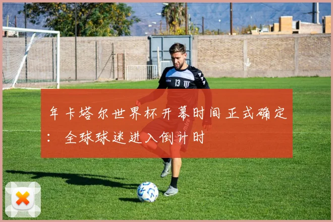 年卡塔尔世界杯开幕时间正式确定：全球球迷进入倒计时