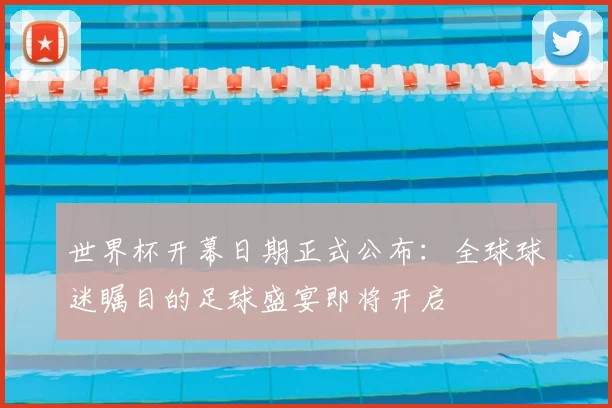 世界杯开幕日期正式公布：全球球迷瞩目的足球盛宴即将开启