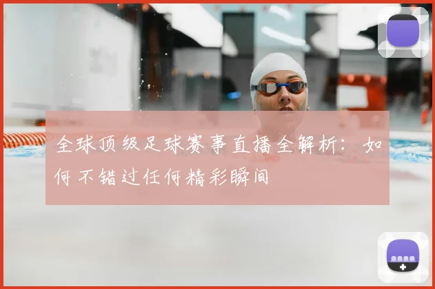 全球顶级足球赛事直播全解析：如何不错过任何精彩瞬间