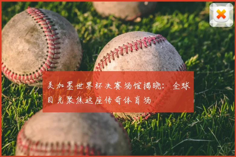美加墨世界杯决赛场馆揭晓：全球目光聚焦这座传奇体育场