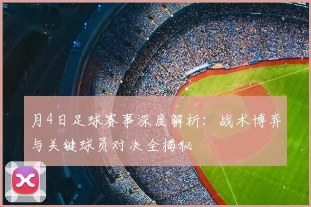 月4日足球赛事深度解析:战术博弈与关键球员对决全揭秘