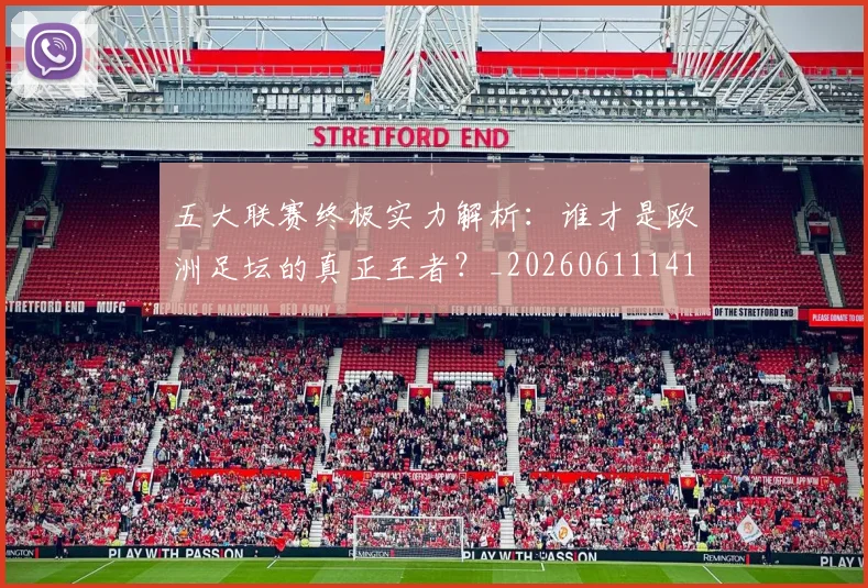 五大联赛终极实力解析：谁才是欧洲足坛的真正王者？_20260611141803