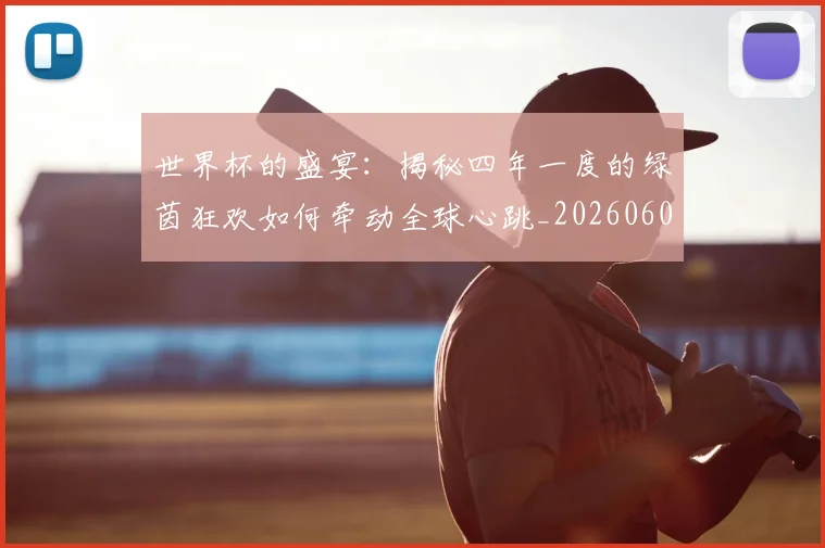 世界杯的盛宴：揭秘四年一度的绿茵狂欢如何牵动全球心跳_20260609201317
